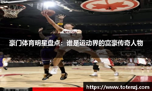 豪门体育明星盘点：谁是运动界的富豪传奇人物