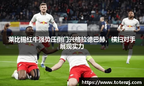 莱比锡红牛强势压倒门兴格拉德巴赫，横扫对手展现实力