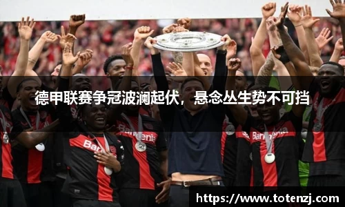 德甲联赛争冠波澜起伏，悬念丛生势不可挡