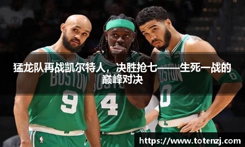 猛龙队再战凯尔特人，决胜抢七——生死一战的巅峰对决