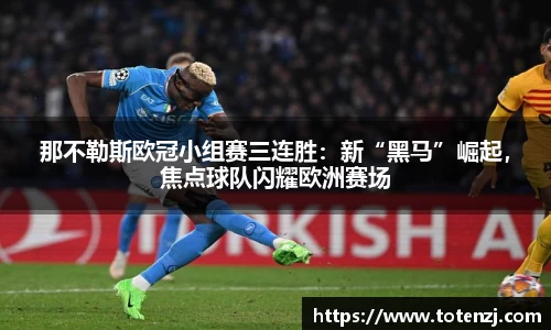 那不勒斯欧冠小组赛三连胜：新“黑马”崛起，焦点球队闪耀欧洲赛场
