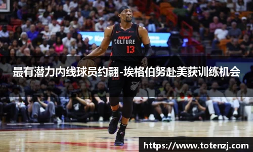 最有潜力内线球员约翾-埃格伯努赴美获训练机会
