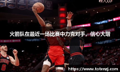 火箭队在最近一场比赛中力克对手，信心大增