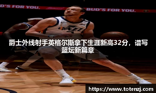 爵士外线射手英格尔斯拿下生涯新高32分，谱写篮坛新篇章