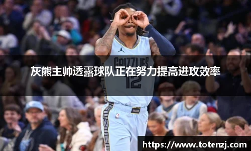 灰熊主帅透露球队正在努力提高进攻效率