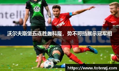 沃尔夫斯堡五连胜轰科隆，势不可挡展示冠军相
