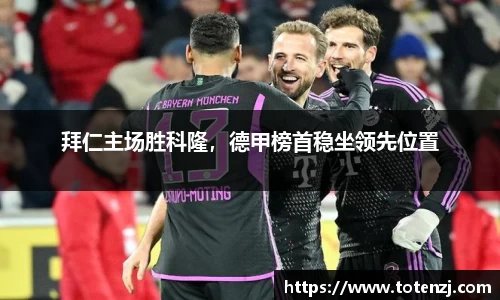 拜仁主场胜科隆，德甲榜首稳坐领先位置