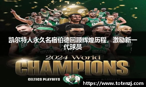 凯尔特人永久名宿伯德回顾辉煌历程，激励新一代球员