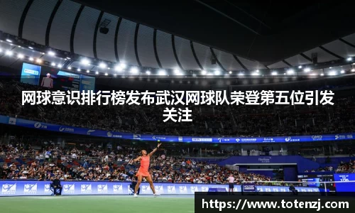 网球意识排行榜发布武汉网球队荣登第五位引发关注