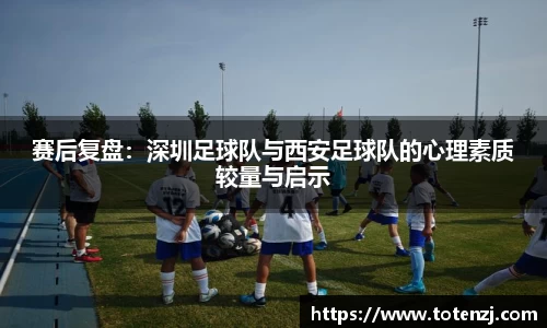赛后复盘：深圳足球队与西安足球队的心理素质较量与启示
