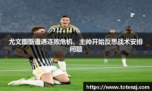 尤文图斯遭遇连败危机，主帅开始反思战术安排问题