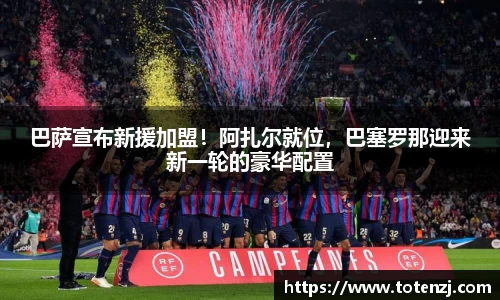 巴萨宣布新援加盟！阿扎尔就位，巴塞罗那迎来新一轮的豪华配置
