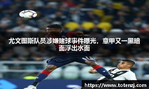 尤文图斯队员涉嫌赌球事件曝光，意甲又一黑暗面浮出水面