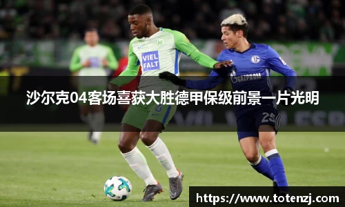 沙尔克04客场喜获大胜德甲保级前景一片光明