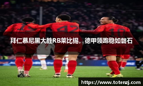 拜仁慕尼黑大胜RB莱比锡，德甲领跑稳如磐石
