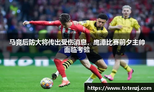 马竞后防大将传出受伤消息，鹰潭比赛前夕主帅面临考验