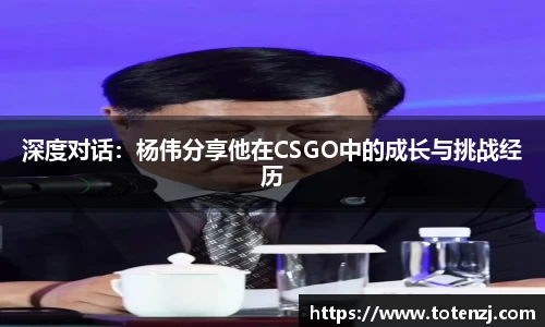 深度对话：杨伟分享他在CSGO中的成长与挑战经历