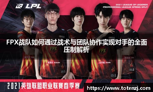 FPX战队如何通过战术与团队协作实现对手的全面压制解析