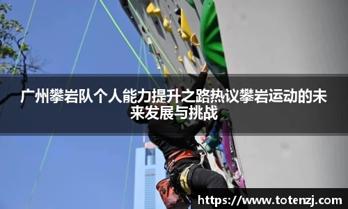 广州攀岩队个人能力提升之路热议攀岩运动的未来发展与挑战