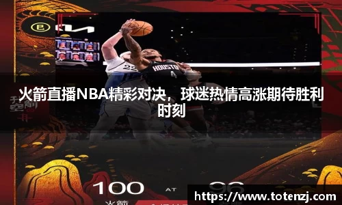 火箭直播NBA精彩对决，球迷热情高涨期待胜利时刻