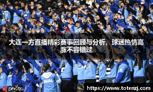 大连一方直播精彩赛事回顾与分析，球迷热情高涨不容错过