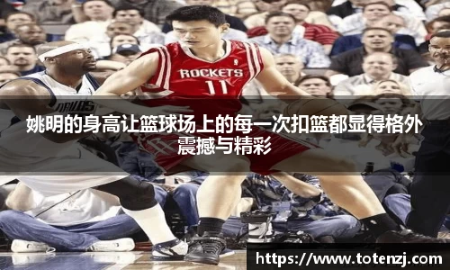 姚明的身高让篮球场上的每一次扣篮都显得格外震撼与精彩