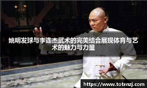 姚明发球与李连杰武术的完美结合展现体育与艺术的魅力与力量