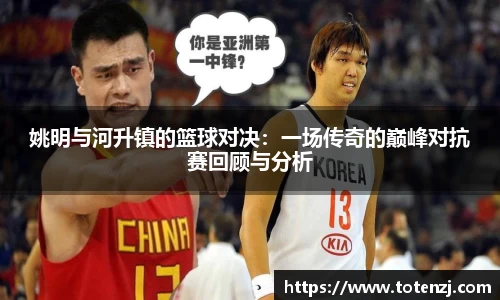 姚明与河升镇的篮球对决：一场传奇的巅峰对抗赛回顾与分析