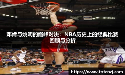 邓肯与姚明的巅峰对决：NBA历史上的经典比赛回顾与分析
