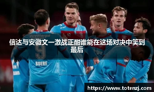 信达与安徽文一激战正酣谁能在这场对决中笑到最后