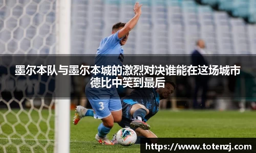 墨尔本队与墨尔本城的激烈对决谁能在这场城市德比中笑到最后
