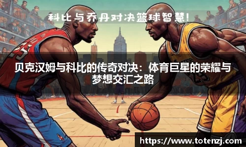 贝克汉姆与科比的传奇对决：体育巨星的荣耀与梦想交汇之路