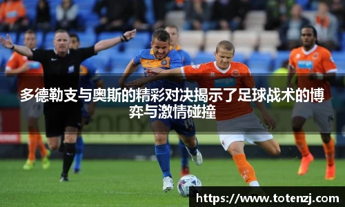 多德勒支与奥斯的精彩对决揭示了足球战术的博弈与激情碰撞