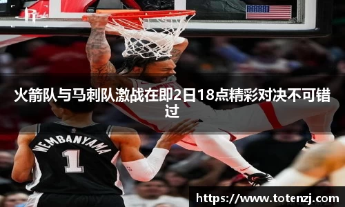 火箭队与马刺队激战在即2日18点精彩对决不可错过