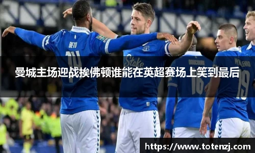 曼城主场迎战挨佛顿谁能在英超赛场上笑到最后