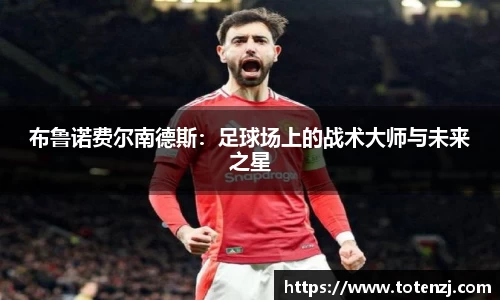 布鲁诺费尔南德斯：足球场上的战术大师与未来之星