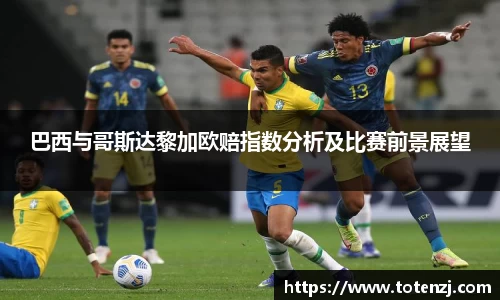 巴西与哥斯达黎加欧赔指数分析及比赛前景展望