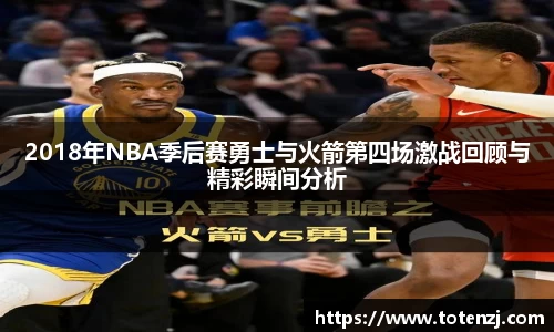 2018年NBA季后赛勇士与火箭第四场激战回顾与精彩瞬间分析