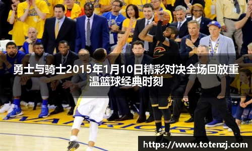 勇士与骑士2015年1月10日精彩对决全场回放重温篮球经典时刻