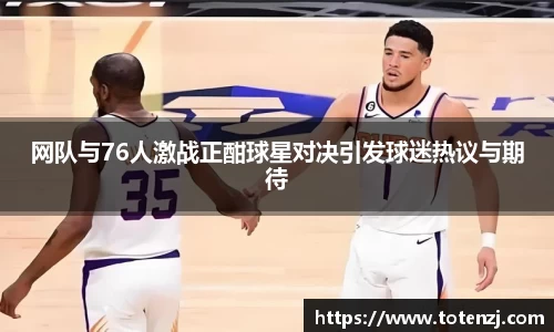 网队与76人激战正酣球星对决引发球迷热议与期待
