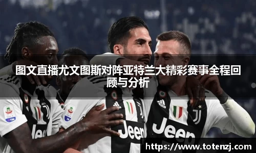 图文直播尤文图斯对阵亚特兰大精彩赛事全程回顾与分析