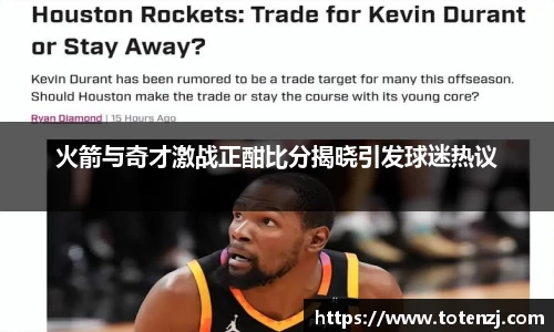 火箭与奇才激战正酣比分揭晓引发球迷热议