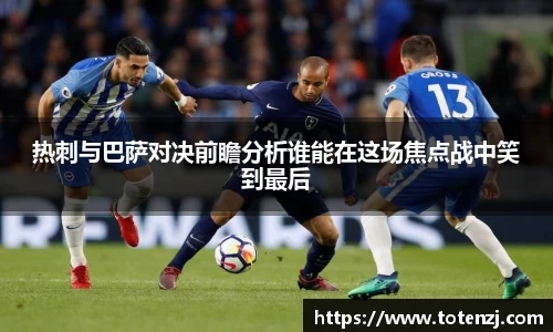 热刺与巴萨对决前瞻分析谁能在这场焦点战中笑到最后