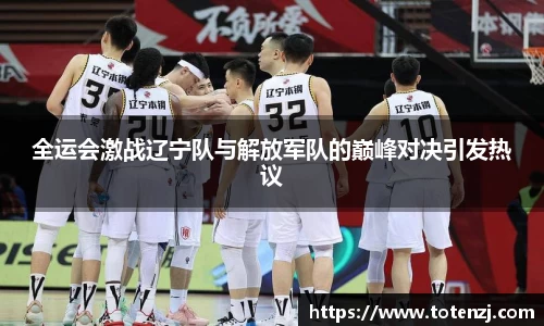 全运会激战辽宁队与解放军队的巅峰对决引发热议