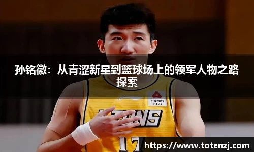 孙铭徽：从青涩新星到篮球场上的领军人物之路探索