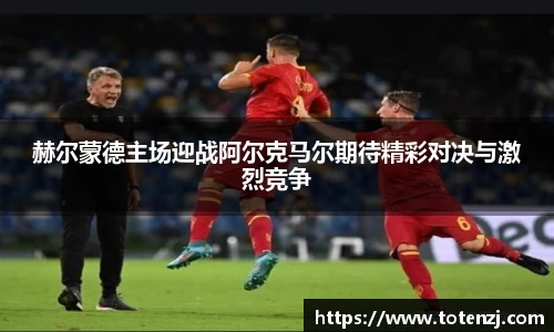 赫尔蒙德主场迎战阿尔克马尔期待精彩对决与激烈竞争