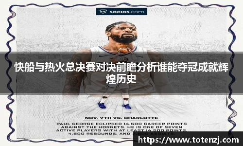 快船与热火总决赛对决前瞻分析谁能夺冠成就辉煌历史