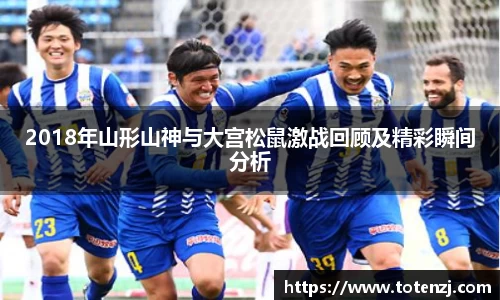 2018年山形山神与大宫松鼠激战回顾及精彩瞬间分析