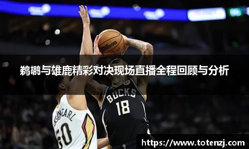 鹈鹕与雄鹿精彩对决现场直播全程回顾与分析