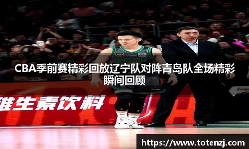 CBA季前赛精彩回放辽宁队对阵青岛队全场精彩瞬间回顾